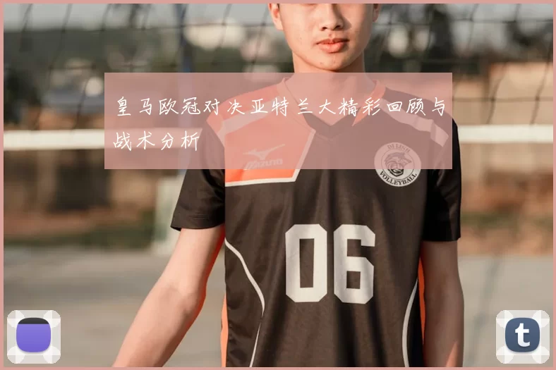 皇马欧冠对决亚特兰大精彩回顾与战术分析