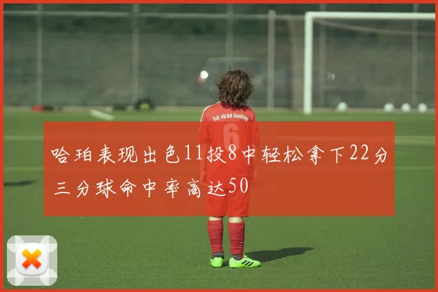 哈珀表现出色11投8中轻松拿下22分三分球命中率高达50