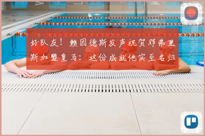 好队友！赖因德斯发声祝贺邓弗里斯加盟皇马：这份成就他实至名归_国米_边路_欧冠