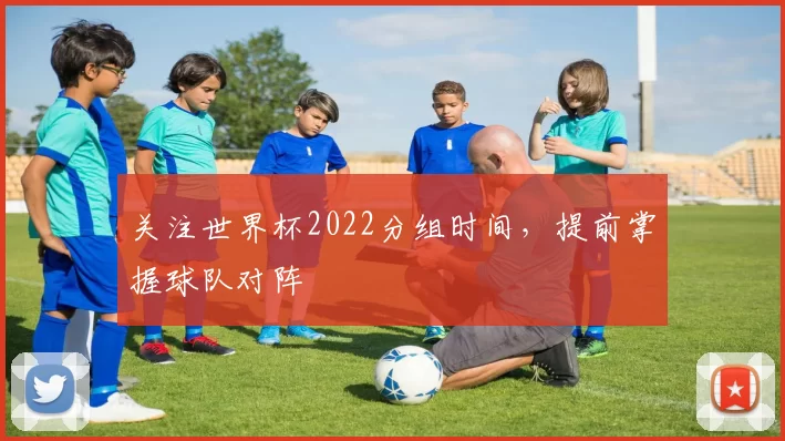 关注世界杯2022分组时间，提前掌握球队对阵
