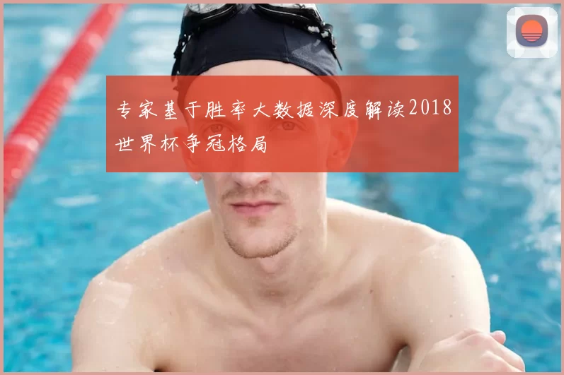 专家基于胜率大数据深度解读2018世界杯争冠格局