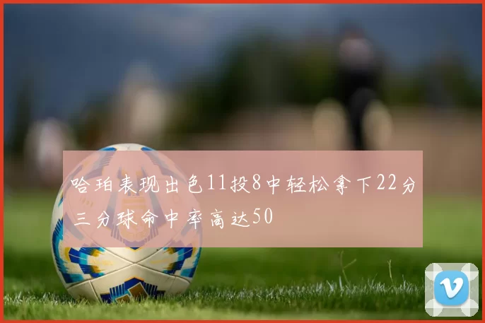 哈珀表现出色11投8中轻松拿下22分三分球命中率高达50