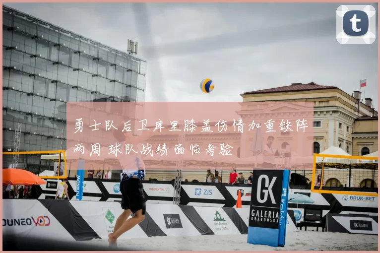 勇士队后卫库里膝盖伤情加重缺阵两周 球队战绩面临考验