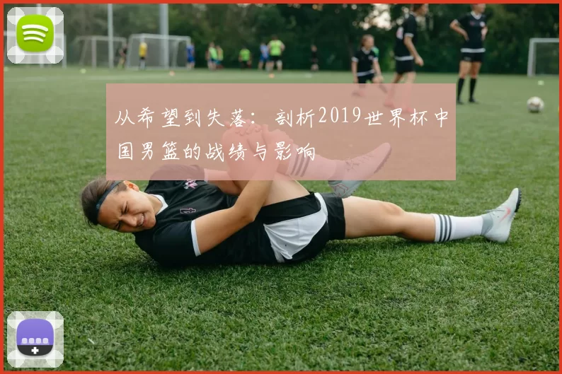 从希望到失落：剖析2019世界杯中国男篮的战绩与影响