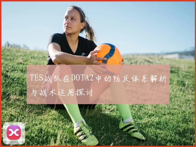 TES战队在DOTA2中的防反体系解析与战术运用探讨