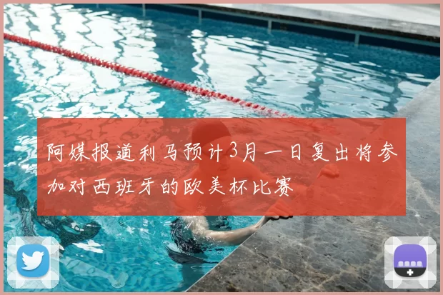 阿媒报道利马预计3月一日复出将参加对西班牙的欧美杯比赛