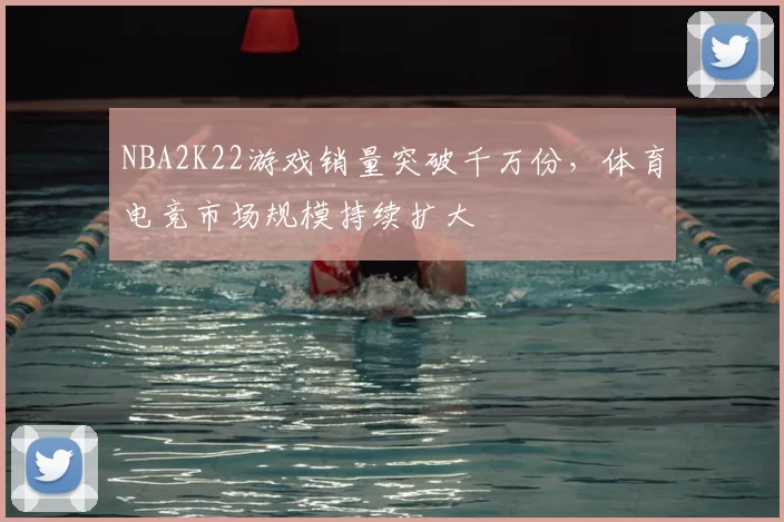 NBA2K22游戏销量突破千万份，体育电竞市场规模持续扩大