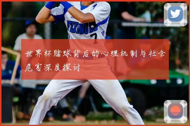 世界杯赌球背后的心理机制与社会危害深度探讨
