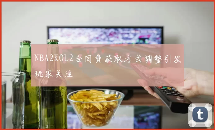 NBA2KOL2合同费获取方式调整引发玩家关注
