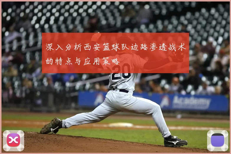 深入分析西安篮球队边路渗透战术的特点与应用策略