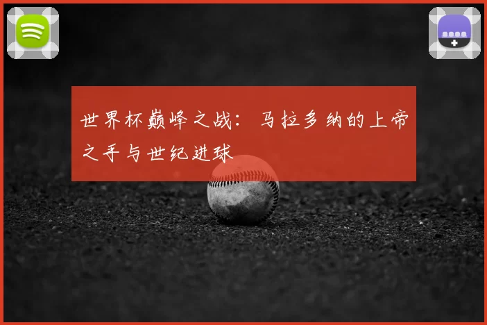 世界杯巅峰之战:马拉多纳的上帝之手与世纪进球