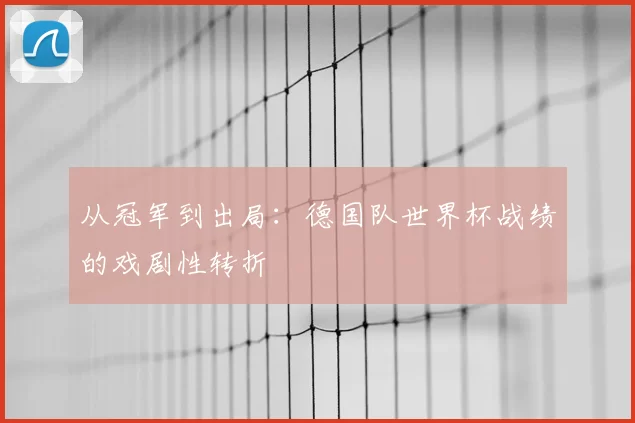 从冠军到出局：德国队世界杯战绩的戏剧性转折