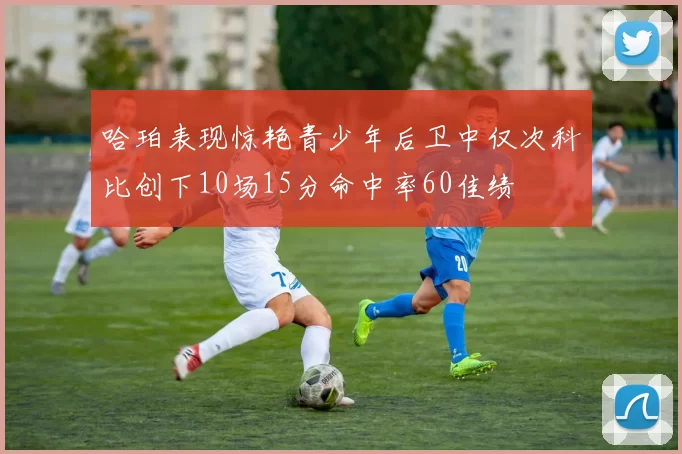 哈珀表现惊艳青少年后卫中仅次科比创下10场15分命中率60佳绩