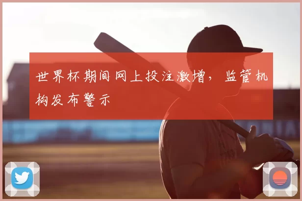 世界杯期间网上投注激增，监管机构发布警示