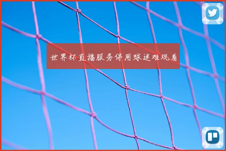 世界杯直播服务停用球迷难观看