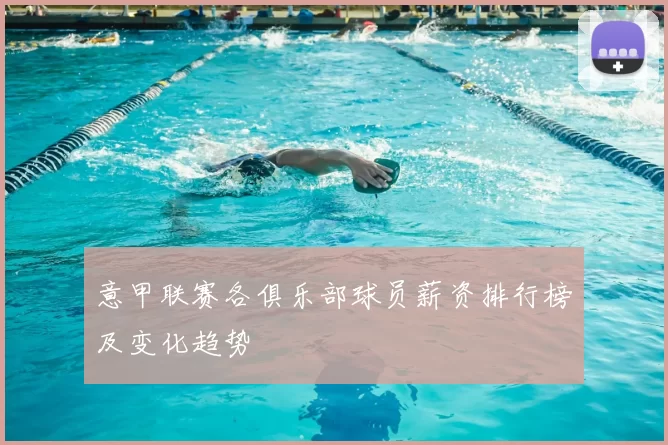 意甲联赛各俱乐部球员薪资排行榜及变化趋势