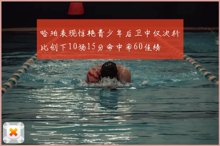 哈珀表现惊艳青少年后卫中仅次科比创下10场15分命中率60佳绩