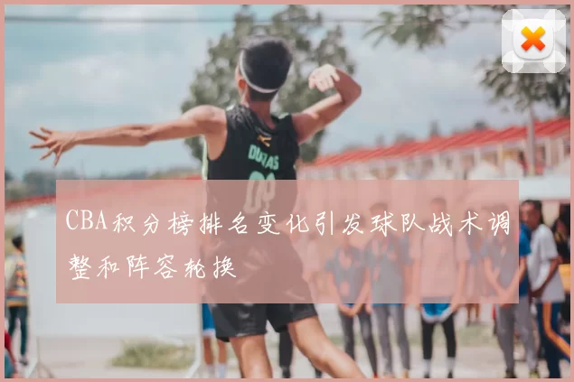 CBA积分榜排名变化引发球队战术调整和阵容轮换