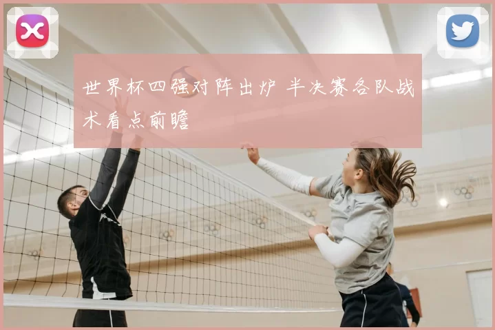 世界杯四强对阵出炉 半决赛各队战术看点前瞻