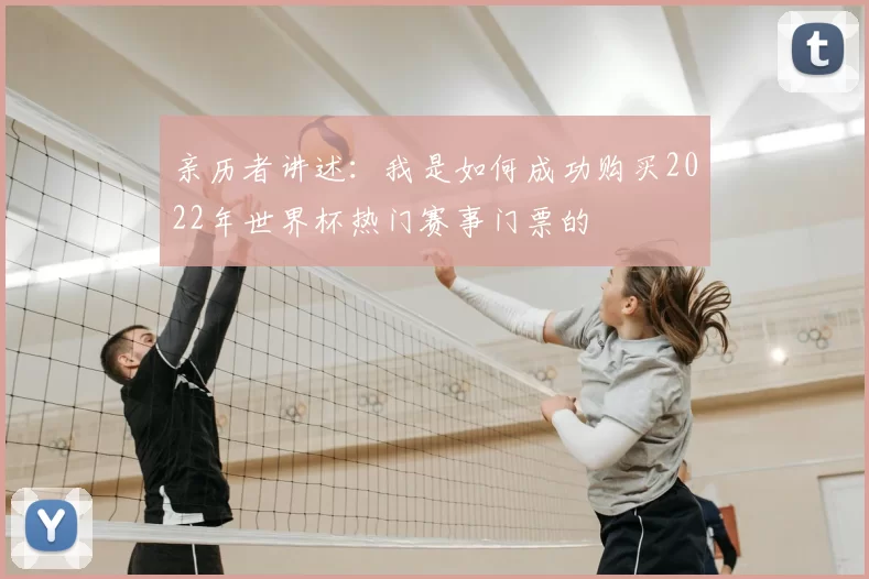 亲历者讲述:我是如何成功购买2022年世界杯热门赛事门票的