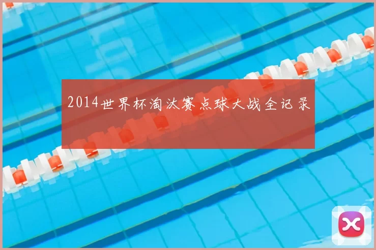 2014世界杯淘汰赛点球大战全记录