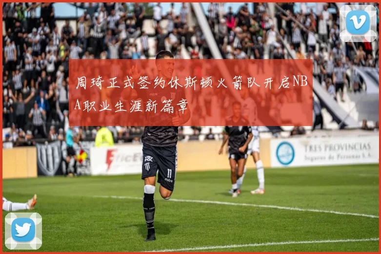 周琦正式签约休斯顿火箭队开启NBA职业生涯新篇章