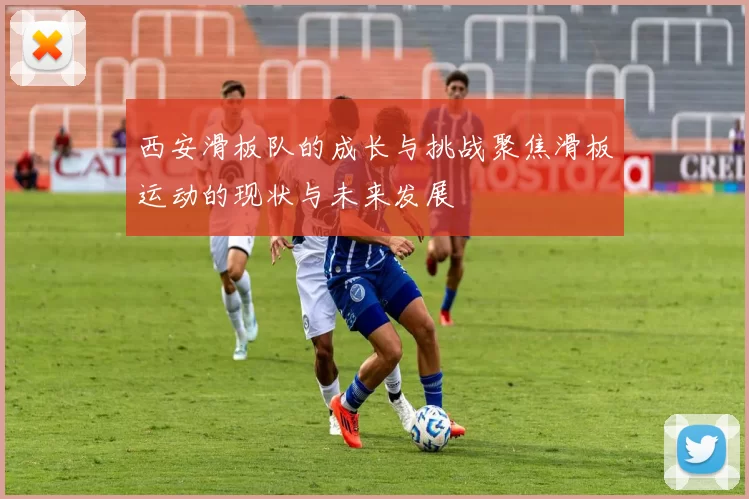 西安滑板队的成长与挑战聚焦滑板运动的现状与未来发展