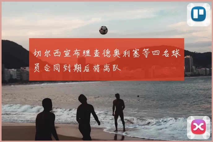 切尔西宣布理查德奥利塞等四名球员合同到期后将离队