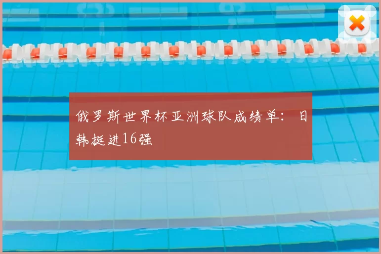 俄罗斯世界杯亚洲球队成绩单：日韩挺进16强