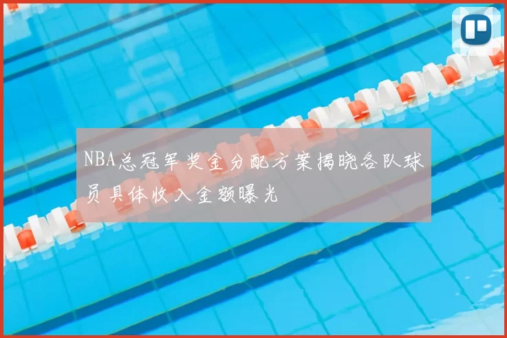 NBA总冠军奖金分配方案揭晓各队球员具体收入金额曝光