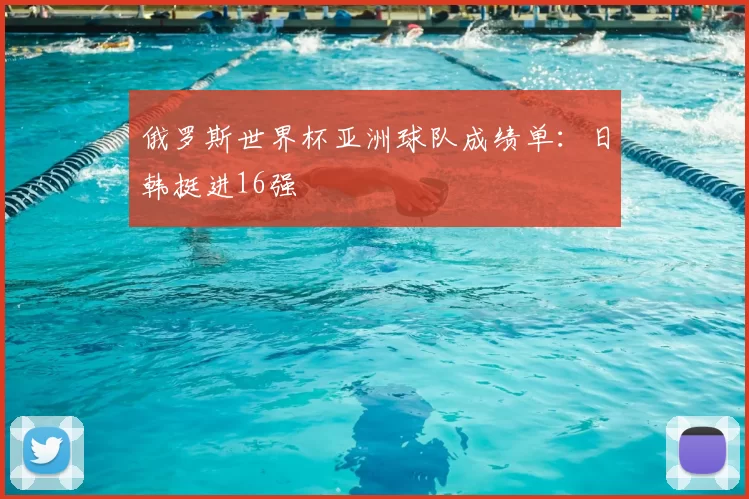 俄罗斯世界杯亚洲球队成绩单：日韩挺进16强