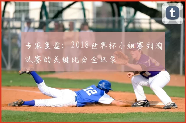 专家复盘：2018世界杯小组赛到淘汰赛的关键比分全记录