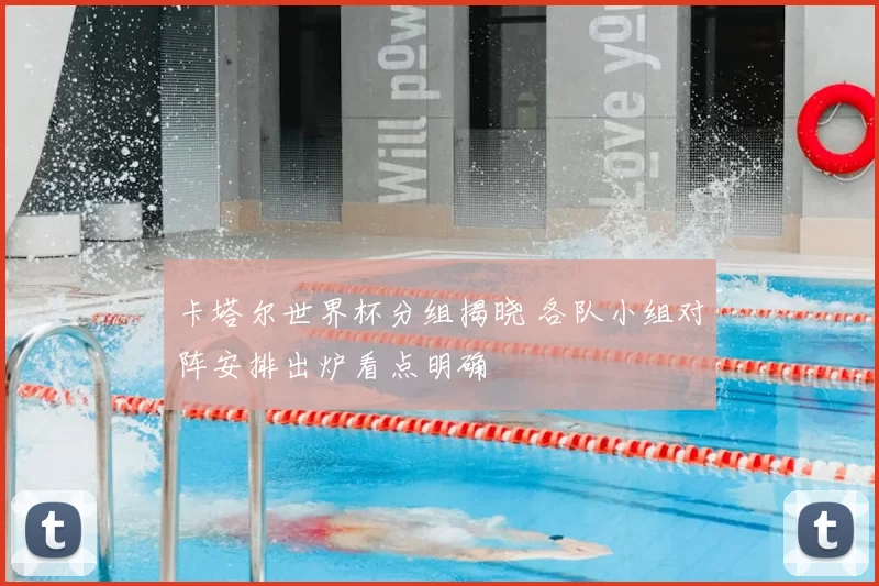卡塔尔世界杯分组揭晓 各队小组对阵安排出炉看点明确
