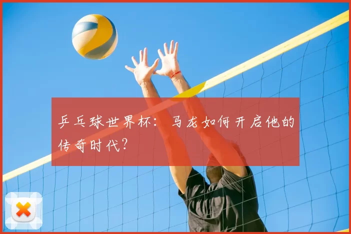 乒乓球世界杯:马龙如何开启他的传奇时代?
