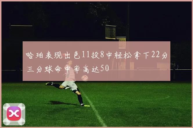 哈珀表现出色11投8中轻松拿下22分三分球命中率高达50