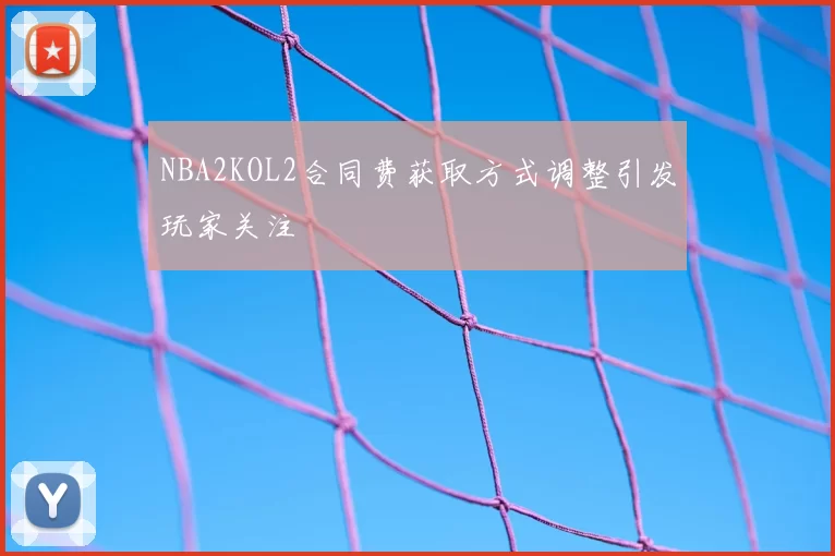 NBA2KOL2合同费获取方式调整引发玩家关注