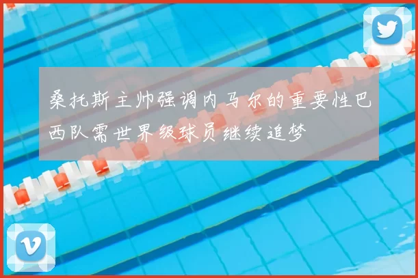 桑托斯主帅强调内马尔的重要性巴西队需世界级球员继续追梦