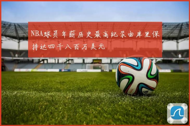 NBA球员年薪历史最高纪录由库里保持达四千八百万美元