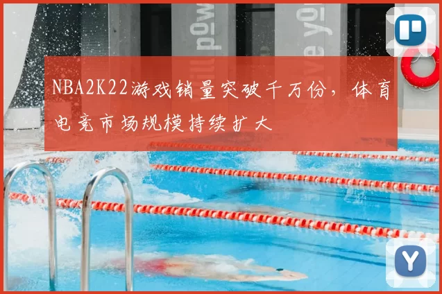 NBA2K22游戏销量突破千万份，体育电竞市场规模持续扩大