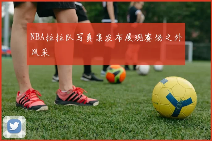 NBA拉拉队写真集发布展现赛场之外风采