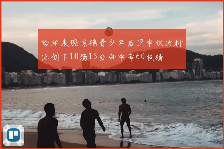 哈珀表现惊艳青少年后卫中仅次科比创下10场15分命中率60佳绩