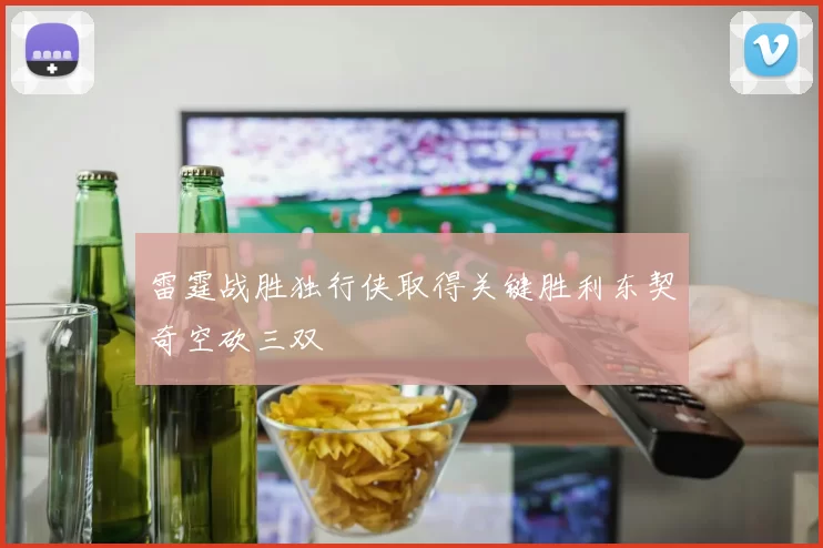 雷霆战胜独行侠取得关键胜利东契奇空砍三双