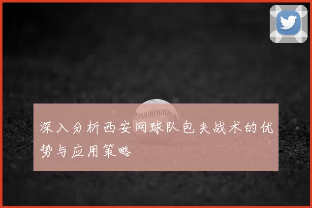 深入分析西安网球队包夹战术的优势与应用策略