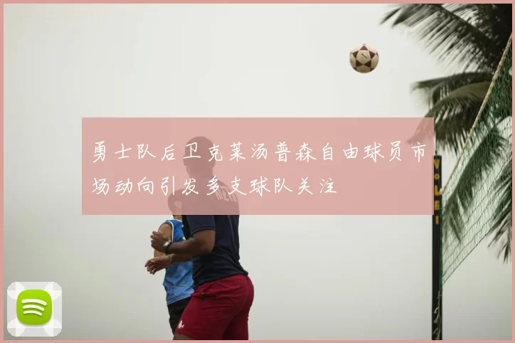 勇士队后卫克莱汤普森自由球员市场动向引发多支球队关注
