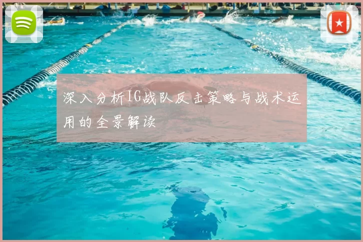 深入分析IG战队反击策略与战术运用的全景解读