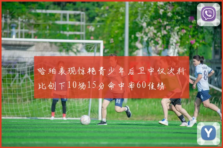 哈珀表现惊艳青少年后卫中仅次科比创下10场15分命中率60佳绩