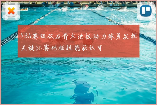 NBA赛级双龙骨木地板助力球员发挥关键比赛地板性能获认可