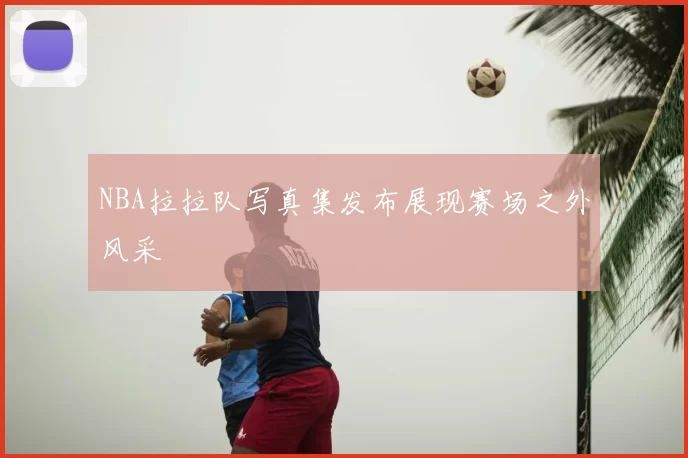 NBA拉拉队写真集发布展现赛场之外风采