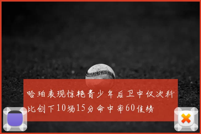 哈珀表现惊艳青少年后卫中仅次科比创下10场15分命中率60佳绩