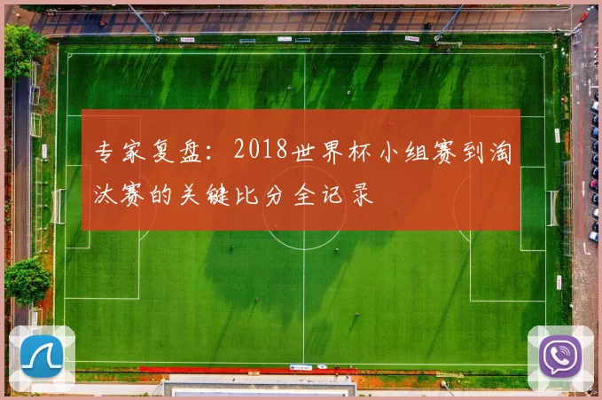 专家复盘：2018世界杯小组赛到淘汰赛的关键比分全记录